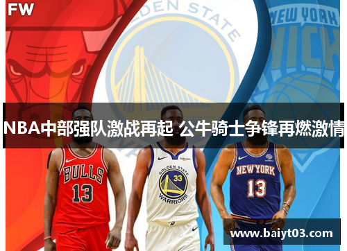 NBA中部强队激战再起 公牛骑士争锋再燃激情
