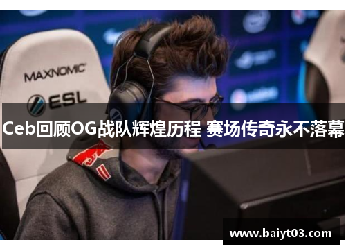 Ceb回顾OG战队辉煌历程 赛场传奇永不落幕