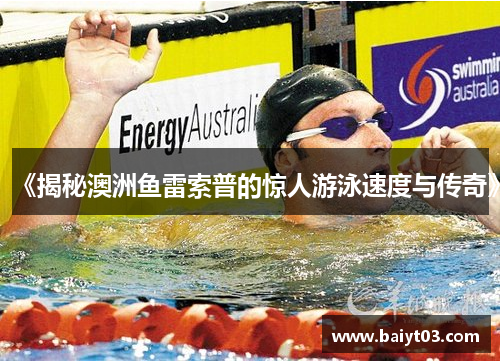 《揭秘澳洲鱼雷索普的惊人游泳速度与传奇》