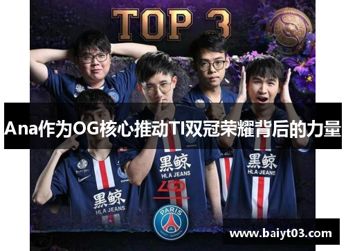 Ana作为OG核心推动TI双冠荣耀背后的力量
