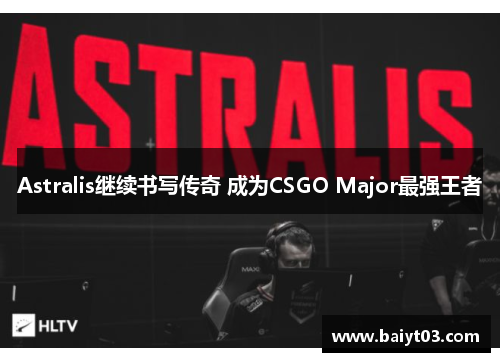 Astralis继续书写传奇 成为CSGO Major最强王者