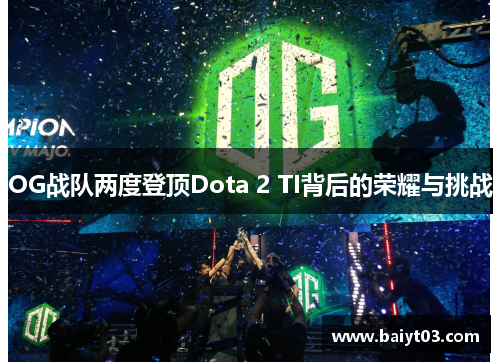 OG战队两度登顶Dota 2 TI背后的荣耀与挑战